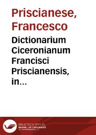 Dictionarium Ciceronianum Francisci Priscianensis, in quo omnia vocabula ciceroniana leguntur, atque italicè explicantur... | Biblioteca Virtual Miguel de Cervantes