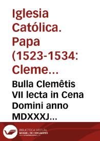 Bulla Clemêtis VII lecta in Cena Domini anno MDXXXJ per quam libertati ecclesiastice ac saluti animarum consulitur | Biblioteca Virtual Miguel de Cervantes