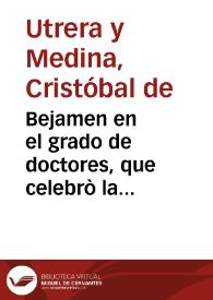 Bejamen en el grado de doctores, que celebrò la Insigne, è Imperial Universidad de Granada, el dia 26 de Octubre de 1694... / que diò el Doct. D. Christoual de Utrera y Medina... | Biblioteca Virtual Miguel de Cervantes
