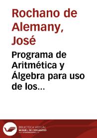 Programa de Aritmética y Álgebra para uso de los Institutos de 2{487} Enseñanza... / dispuesto en lecciones por ... D. José Rochano de Alemany | Biblioteca Virtual Miguel de Cervantes