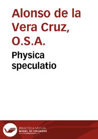 Physica speculatio / admodum ... Fratris Alphonsi à Vera Cruce...; nunc quarto ab eodem auctore edita, & in pluribus aucta... | Biblioteca Virtual Miguel de Cervantes