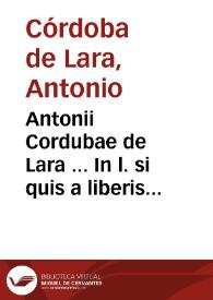 Antonii Cordubae de Lara ... In l. si quis a liberis ff. de liberis agnoscendis commentarij... | Biblioteca Virtual Miguel de Cervantes