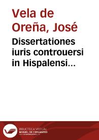 Dissertationes iuris controuersi in Hispalensi Senatu... / authore D.D. Iosepho Vela... | Biblioteca Virtual Miguel de Cervantes