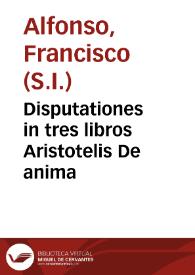 Disputationes in tres libros Aristotelis De anima / authore P. Francisco Alfonso Malpartidensi... | Biblioteca Virtual Miguel de Cervantes