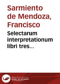 Selectarum interpretationum libri tres... / authore D. Francisco Sarmiento... | Biblioteca Virtual Miguel de Cervantes