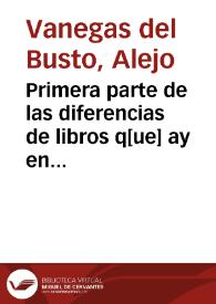 Primera parte de las diferencias de libros q[ue] ay en el vniuerso / declaradas por el maestro Alexo Vanegas... | Biblioteca Virtual Miguel de Cervantes