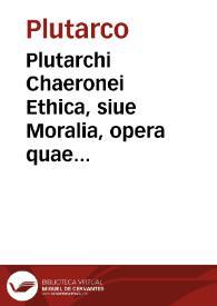 Plutarchi Chaeronei Ethica, siue Moralia, opera quae extant omnia / interprete Hermanno Cruserio... | Biblioteca Virtual Miguel de Cervantes