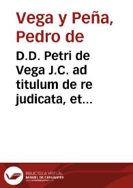 D.D. Petri de Vega J.C. ad titulum de re judicata, et de effectu sententiarum. | Biblioteca Virtual Miguel de Cervantes