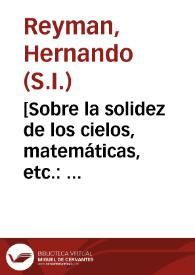 [Sobre la solidez de los cielos, matemáticas, etc. : carta / del P. Hernando Reyman] | Biblioteca Virtual Miguel de Cervantes