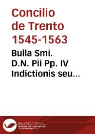 Bulla Smi. D.N. Pii Pp. IV Indictionis seu prosecutionis Concilii in Civitate Tridentina ad Festum Paschalis resurrectionis D.N. anno 1560 | Biblioteca Virtual Miguel de Cervantes