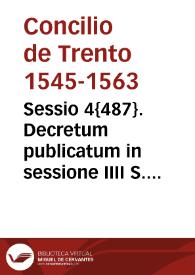 Sessio 4{487}. Decretum publicatum in sessione IIII S. Conc. Concilii Trident[ini] sub Smo. D.N. Pio pp. IIII, die IIII iunij 1562 | Biblioteca Virtual Miguel de Cervantes