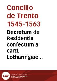 Decretum de Residentia confectum a card. Lotharingiae et Madrucio cum XIIII Patribus deputatis | Biblioteca Virtual Miguel de Cervantes