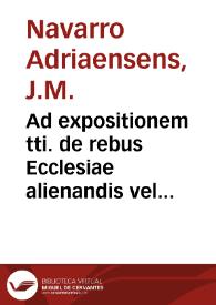 Ad expositionem tti. de rebus Ecclesiae alienandis vel non, in ordine XIII lib. 3{486} Decretalium / de Navarro. | Biblioteca Virtual Miguel de Cervantes