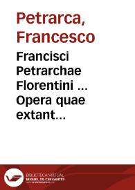 Francisci Petrarchae Florentini ... Opera quae extant omnia... ; adiecimus eiusdem authoris, quae hetrusco sermone scripsit Carmina... ; [tomus primus] | Biblioteca Virtual Miguel de Cervantes