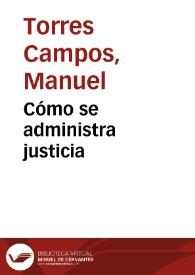 Cómo se administra justicia / Manuel Torres Campos | Biblioteca Virtual Miguel de Cervantes