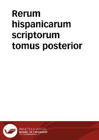 Rerum hispanicarum scriptorum tomus posterior / ex bibliotheca ... Domini Roberti Beli Angli... | Biblioteca Virtual Miguel de Cervantes