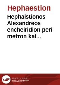 Hephaistionos Alexandreos encheiridion peri metron kai poiematon : eis to auto scholia | Biblioteca Virtual Miguel de Cervantes