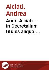 Andr. Alciati ... In Decretalium titulos aliquot commentaria... : tomi quinti pars vnica | Biblioteca Virtual Miguel de Cervantes