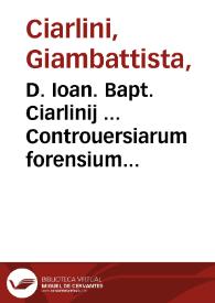 D. Ioan. Bapt. Ciarlinij ... Controuersiarum forensium iudiciorum : pars secunda  [-tertia] | Biblioteca Virtual Miguel de Cervantes