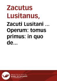 Zacuti Lusitani ... Operum : tomus primus : in quo de medicorum principum historia, libri sex... | Biblioteca Virtual Miguel de Cervantes
