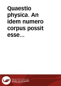 Quaestio physica. An idem numero corpus possit esse circumscriptive in duplici loco adaequato? | Biblioteca Virtual Miguel de Cervantes