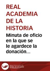 Minuta de oficio en la que se le agardece la donación de varios impresos, objetos de antigüedades y monedas a la Academia. | Biblioteca Virtual Miguel de Cervantes