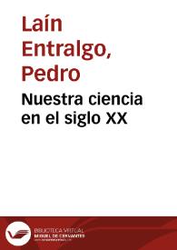 Nuestra ciencia en el siglo XX / Pedro Laín Entralgo | Biblioteca Virtual Miguel de Cervantes