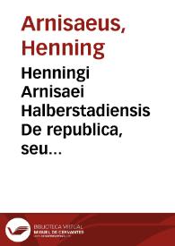 Henningi Arnisaei Halberstadiensis De republica, seu Relectionis politicae libri duo | Biblioteca Virtual Miguel de Cervantes