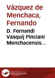 D. Fernandi Vasquij Pinciani Menchacensis iurisconsulti Hispani ... Controuersiarum vsu frequentium libri tres ... | Biblioteca Virtual Miguel de Cervantes
