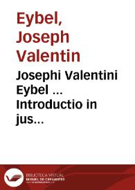 Josephi Valentini Eybel ... Introductio in jus ecclesiasticum catholicorum | Biblioteca Virtual Miguel de Cervantes