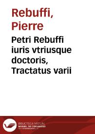 Petri Rebuffi iuris vtriusque doctoris, Tractatus varii | Biblioteca Virtual Miguel de Cervantes