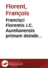 Francisci Florentis J.C. Aurelianensis primum deinde Parisiensis antecessoris Opera juridica | Biblioteca Virtual Miguel de Cervantes