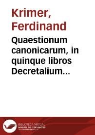 Quaestionum canonicarum, in quinque libros Decretalium tomus I. [-V.] in librum I. [-V.] Decretalium, per quadraginta, et tres titulos distributum | Biblioteca Virtual Miguel de Cervantes