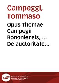 Opus Thomae Campegii Bononiensis, ... De auctoritate et potestate Romani Pontificis, et alia opuscula, quae indicantur in sequenti pagina | Biblioteca Virtual Miguel de Cervantes