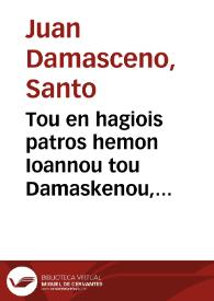 Tou en hagiois patros hemon Ioannou tou Damaskenou, monachou, kai presbyterou Ierosolymon ta heuriskomena panta | Biblioteca Virtual Miguel de Cervantes