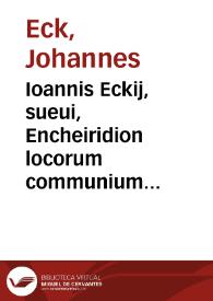 Ioannis Eckij, sueui, Encheiridion locorum communium aduersus Mart[inum] Lutherum atque alios ecclesiae hostes | Biblioteca Virtual Miguel de Cervantes