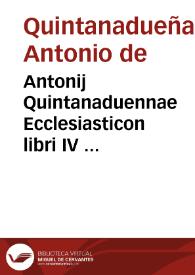 Antonij Quintanaduennae Ecclesiasticon libri IV ... | Biblioteca Virtual Miguel de Cervantes