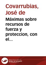 Máximas sobre recursos de fuerza y proteccion, con el método de introducirlos en los tribunales | Biblioteca Virtual Miguel de Cervantes