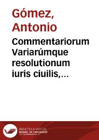Commentariorum Variarúmque resolutionum iuris ciuilis, communis, et regij [tomi tres] | Biblioteca Virtual Miguel de Cervantes