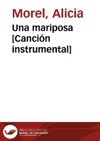 Una mariposa [Canción instrumental] / Alicia Morel y musicalizadas por Antonia Schimidt y Tomás Thayer | Biblioteca Virtual Miguel de Cervantes