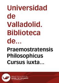 Praemostratensis Philosophicus Cursus iuxta Aristotellis [et] Divi Thomae Doctrinam [Manuscrito] | Biblioteca Virtual Miguel de Cervantes