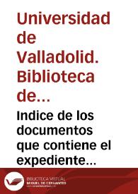 Indice de los documentos que contiene el expediente para la reinstalación de la Audiencia [de Valladolid] en su antiguo local (las casas de D. luan de Vivero) | Biblioteca Virtual Miguel de Cervantes