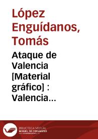 Ataque de Valencia [Material gráfico] : Valencia derrota delante de sus murallas al Mariscal Moncey, y le pone en vergonzosa fuga | Biblioteca Virtual Miguel de Cervantes
