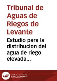Estudio para la distribucion del agua de riego elevada por la Compania de Riegos de Levante | Biblioteca Virtual Miguel de Cervantes