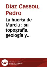 La huerta de Murcia : su topografía, geología y climatología : descripción de sus sistemas de riego y de saneamiento | Biblioteca Virtual Miguel de Cervantes