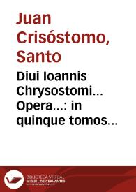 Diui Ioannis Chrysostomi... Opera...: in quinque tomos digesta... /His accesserunt notationes D. Flaminii Nobilii.. ; [Tomus primus] | Biblioteca Virtual Miguel de Cervantes
