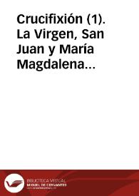 Crucifixión (1). La Virgen, San Juan y María Magdalena al pié de la cruz | Biblioteca Virtual Miguel de Cervantes