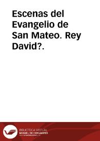 Escenas del Evangelio de San Mateo. Rey David?. | Biblioteca Virtual Miguel de Cervantes