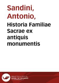 Historia Familiae Sacrae ex antiquis monumentis / collecta ab Antonio Sandino, ejusque postumis curis retractatior & auctior | Biblioteca Virtual Miguel de Cervantes