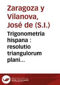 Trigonometria hispana : resolutio triangulorum plani & sphaerici, constructio sinuum, tangentium, secantium & logarithmorum, eorumque vsus  / authore ... Iosepho Zaragoza... | Biblioteca Virtual Miguel de Cervantes